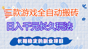 2026三款全自动游戏搬砖日入千元长久玩法，长期稳定的冷门副业项目！-欢迎访问本站