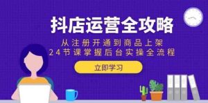 抖店运营全系列课程：从注册开通到商品上架，24节课掌握后台实操全流程26-欢迎访问本站