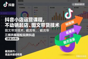 2026抖音小店运营全套课程，不动销起店、图文带货技术、截流等轻松玩转抖店-欢迎访问本站