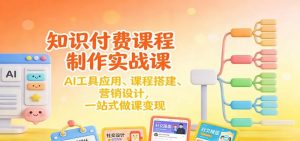 知识付费课程制作实战课【31节】-AI工具应用 、课程搭建、营销设计，26一站式做课变现-欢迎访问本站