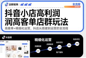抖音小店高利润店群玩法，高客单+精细化运营，26从搭建到运营的全流程-欢迎访问本站