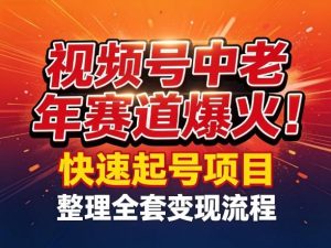 2026视频号中老年这个冷门项目赛道爆火！测试可以快速起号，整理了全套变现流程-欢迎访问本站