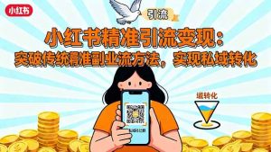 小红书精准引流变现系列教程：掌握精准引流方法，26实现私域转化-欢迎访问本站