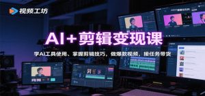 AI+剪辑变现课：学AI工具使用、掌握剪辑技巧，做爆款视频26变现-欢迎访问本站