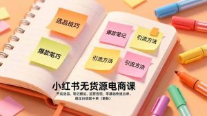小红书无货源电商运营变现课【捞第一桶金】零基础快速出单（2026更新）-欢迎访问本站