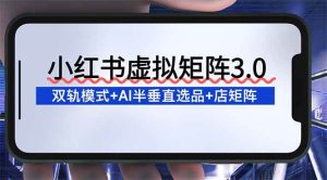 小红书虚拟店铺矩阵玩法：双轨模式+AI半垂直选品+26店矩阵卖虚拟资料-欢迎访问本站
