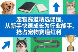 2026零基础宠物赛道变现精选课程，从新手快速成长为宠物行业能手-欢迎访问本站