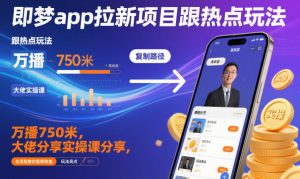 即梦app拉新项目玩法，万播750米，全流程实操教你复制收益，26圈内大佬分享冷门项目-欢迎访问本站